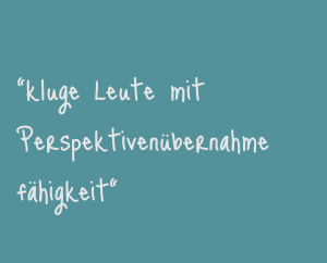 "kluge Leute mit Perspektivenübernahmefähigkeit"